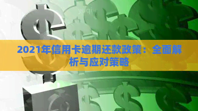 2021年信用卡逾期还款政策：全面解析与应对策略