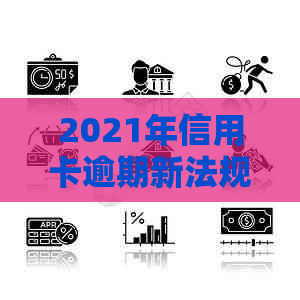 2021年信用卡逾期新法规：全面解析用户关心的问题与应对策略