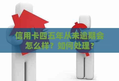 信用卡四五年从未逾期会怎么样？如何处理？