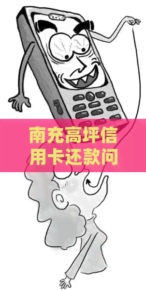 南充高坪信用卡还款问题解决指南：逾期后的应对策略