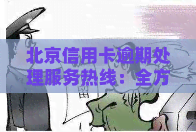 北京信用卡逾期处理服务热线：全方位解答您的逾期问题与解决方案