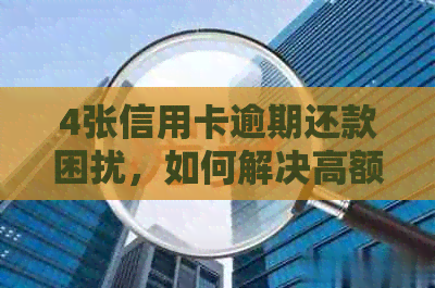 4张信用卡逾期还款困扰，如何解决高额罚息和信用损害问题？