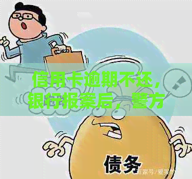 信用卡逾期不还，银行报案后，警方是否会采取行动？