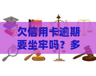 欠信用卡逾期要坐牢吗？多久？会怎么样？