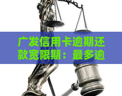 广发信用卡逾期还款宽限期：最多逾期几天及如何避免逾期还款的全攻略