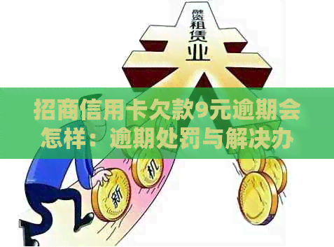 招商信用卡欠款9元逾期会怎样：逾期处罚与解决办法