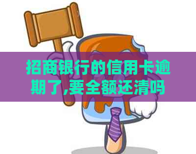 招商银行的信用卡逾期了,要全额还清吗-招商银行的信用卡逾期了,要全额还清吗