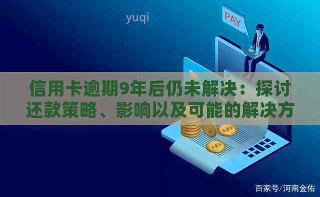 信用卡逾期9年后仍未解决：探讨还款策略、影响以及可能的解决方案