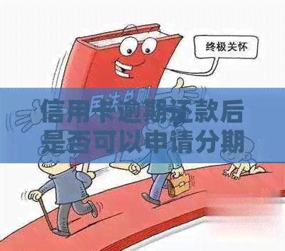 信用卡逾期还款后是否可以申请分期付款？