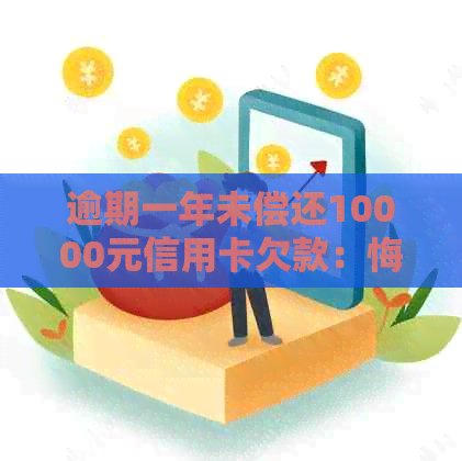 逾期一年未偿还10000元信用卡欠款：悔过自新与解决策略