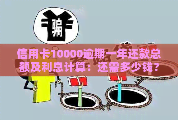 信用卡10000逾期一年还款总额及利息计算：还需多少钱？