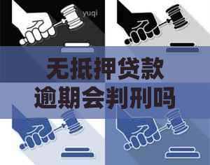 无抵押贷款逾期会判刑吗？逾期多久？会有什么样的后果？