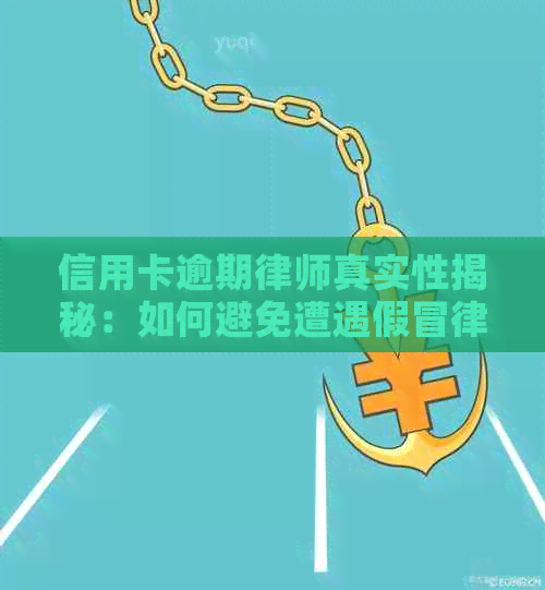 信用卡逾期律师真实性揭秘：如何避免遭遇假冒律师的欺诈？