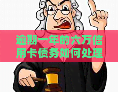 逾期一年的六万信用卡债务如何处理？这里有解决办法！