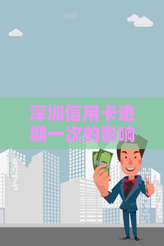 深圳信用卡逾期一次的影响及应对措：全面解析与解决方案