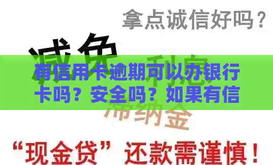 有信用卡逾期可以办银行卡吗？安全吗？如果有信用卡逾期还可以申请贷款吗？