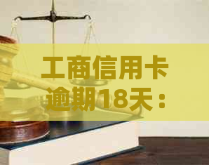 工商信用卡逾期18天：解决策略、影响及如何规划还款，一文全面解答您的疑问