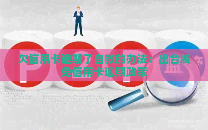 欠信用卡逾期了自救的办法：出台减免信用卡逾期政策