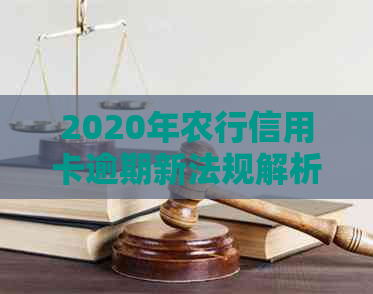 2020年农行信用卡逾期新法规解析：如何避免逾期、处理逾期利息及影响？