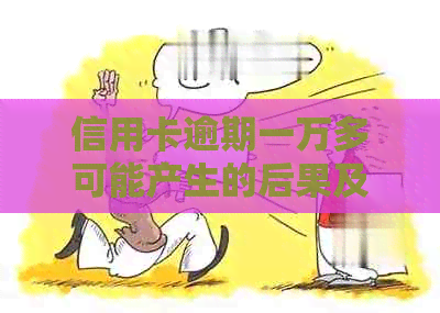 信用卡逾期一万多可能产生的后果及立案情况全面解析，避免逾期风险