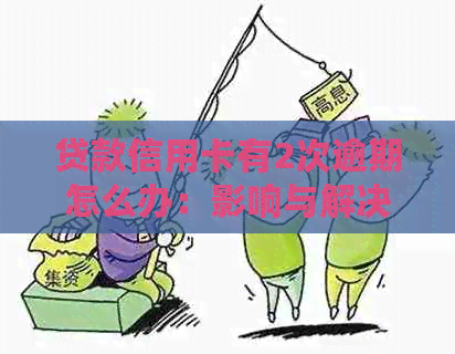 贷款信用卡有2次逾期怎么办：影响与解决方法