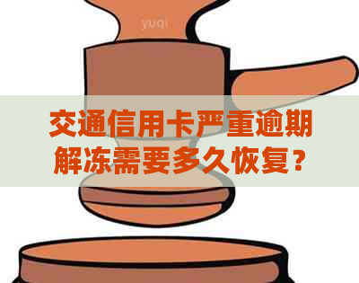 交通信用卡严重逾期解冻需要多久恢复？2021年新法规如何处理？