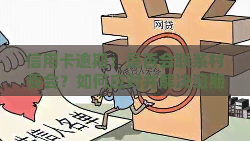 信用卡逾期：是否会联系村委会？如何应对并解决逾期问题？