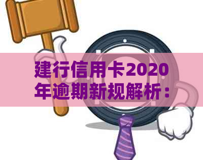 建行信用卡2020年逾期新规解析：如何避免逾期、逾期后果及解决方法一文详解