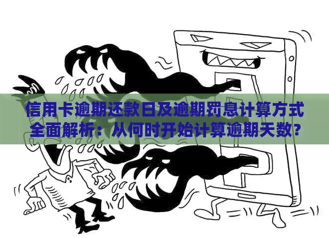 信用卡逾期还款日及逾期罚息计算方式全面解析：从何时开始计算逾期天数？