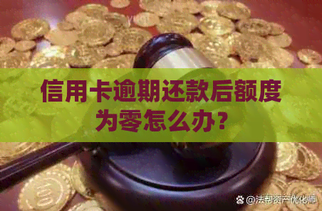 信用卡逾期还款后额度为零怎么办？