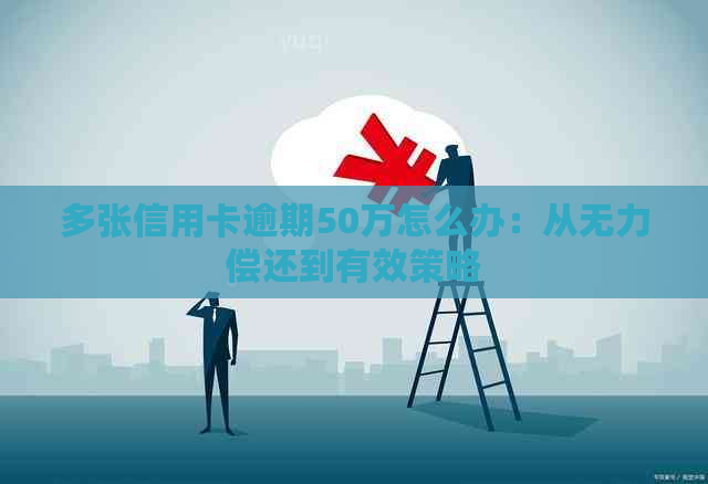 多张信用卡逾期50万怎么办：从无力偿还到有效策略