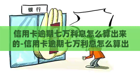 信用卡逾期七万利息怎么算出来的-信用卡逾期七万利息怎么算出来的呢