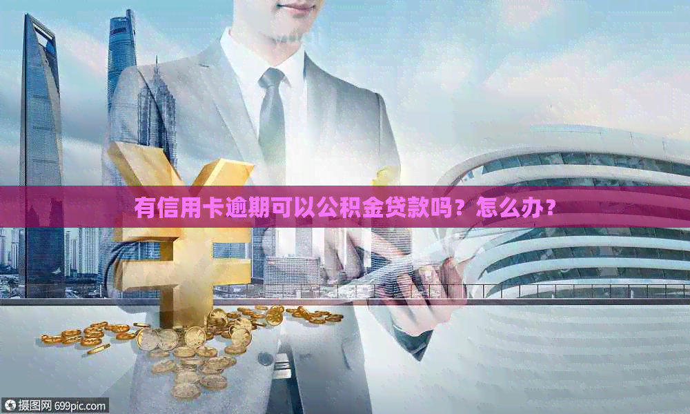 有信用卡逾期可以公积金贷款吗？怎么办？