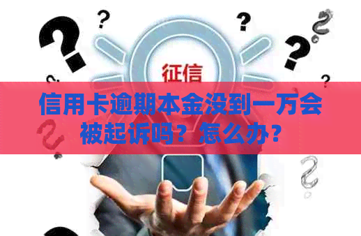 信用卡逾期本金没到一万会被起诉吗？怎么办？