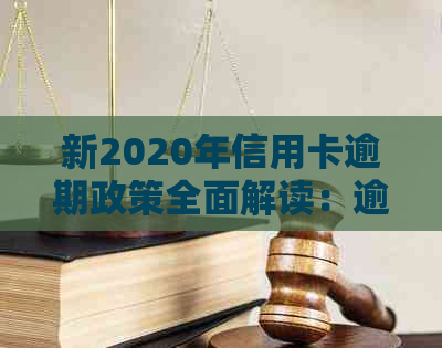 新2020年信用卡逾期政策全面解读：逾期影响、处理方法和未来趋势