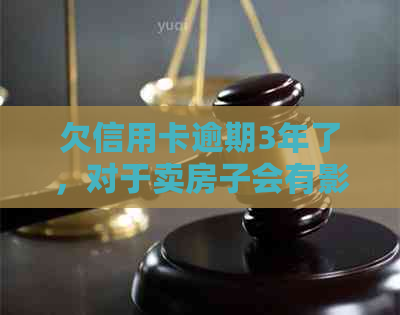 欠信用卡逾期3年了，对于卖房子会有影响吗？怎么办？