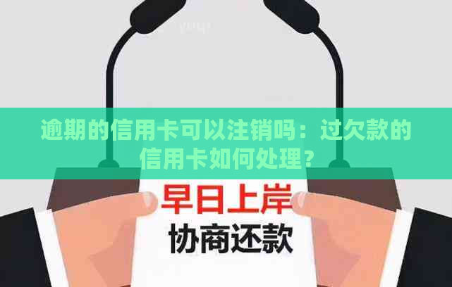 逾期的信用卡可以注销吗：过欠款的信用卡如何处理？