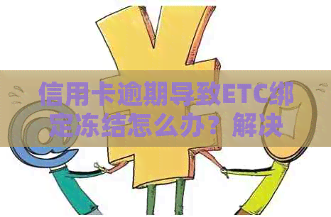 信用卡逾期导致ETC绑定冻结怎么办？解决方法全面解析