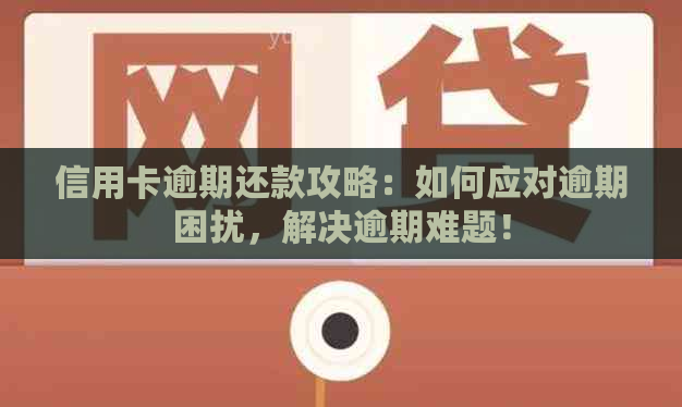 信用卡逾期还款攻略：如何应对逾期困扰，解决逾期难题！