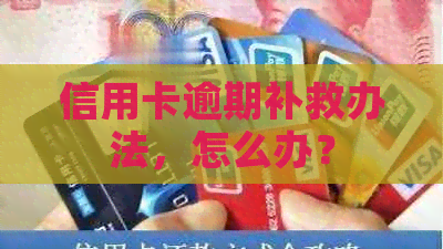 信用卡逾期补救办法，怎么办？