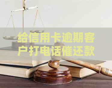 给信用卡逾期客户打电话催还款的工作好做吗：如何有效提醒并减少逾期费用？