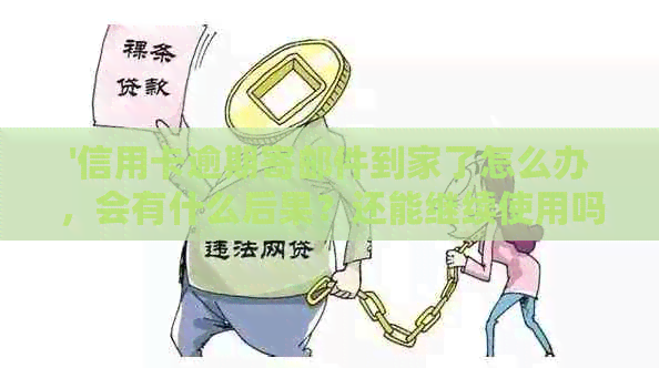 '信用卡逾期寄邮件到家了怎么办，会有什么后果？还能继续使用吗？'