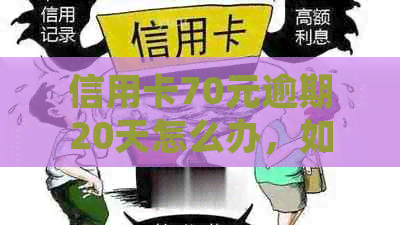 信用卡70元逾期20天怎么办，如何处理30元、60元逾期及几十元逾期情况