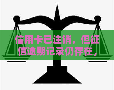 信用卡已注销，但逾期记录仍存在，如何解决？