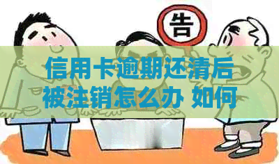 信用卡逾期还清后被注销怎么办 如何处理已清账单但被注销的信用卡？