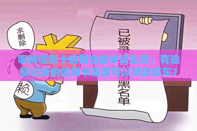 哪种信用卡逾期也能申请车贷：有逾期记录的信用卡是否可以贷款买车？