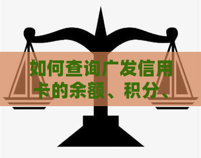 如何查询广发信用卡的余额、积分、账单明细和还款日期等问题？