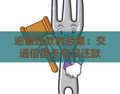 逾期还款的后果：交通信用卡忘记还款怎么办？