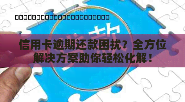 信用卡逾期还款困扰？全方位解决方案助你轻松化解！