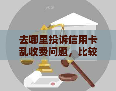 去哪里投诉信用卡乱收费问题，比较有用的投诉信用卡平台和中心